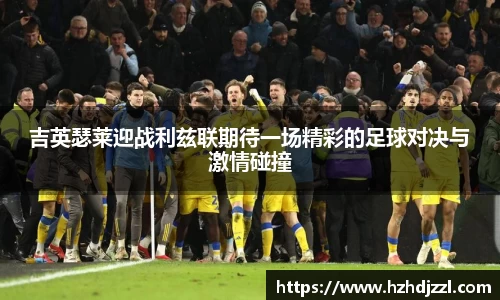 吉英瑟莱迎战利兹联期待一场精彩的足球对决与激情碰撞