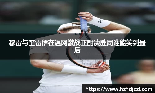 穆雷与奎雷伊在温网激战正酣决胜局谁能笑到最后